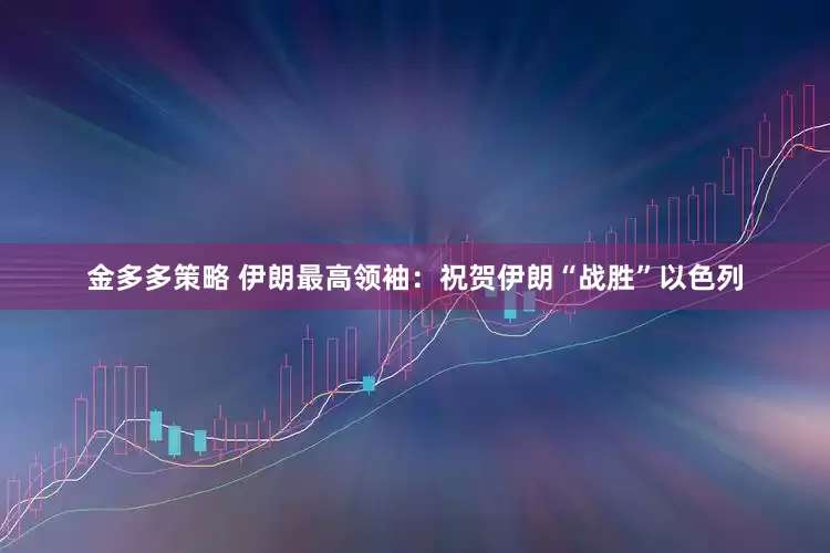 金多多策略 伊朗最高领袖：祝贺伊朗“战胜”以色列