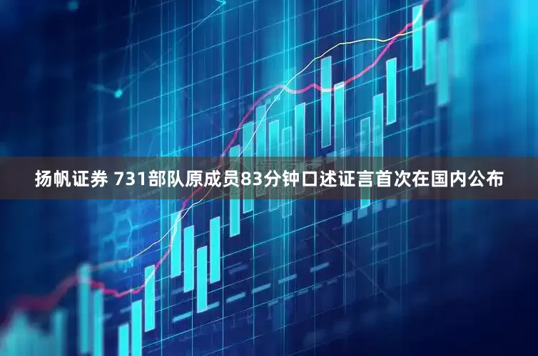 扬帆证券 731部队原成员83分钟口述证言首次在国内公布