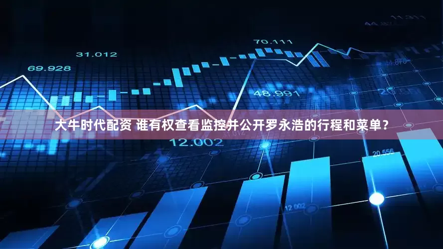 大牛时代配资 谁有权查看监控并公开罗永浩的行程和菜单？