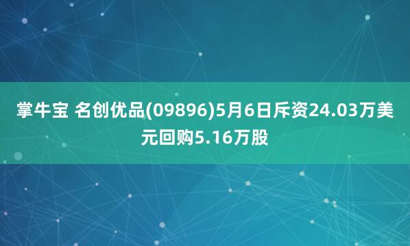 掌牛宝 名创优品(09896)5月6日斥资24.03万美元回购5.16万股