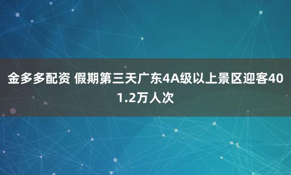 金多多配资 假期第三天广东4A级以上景区迎客401.2万人次