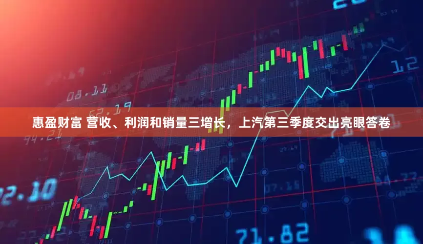 惠盈财富 营收、利润和销量三增长，上汽第三季度交出亮眼答卷