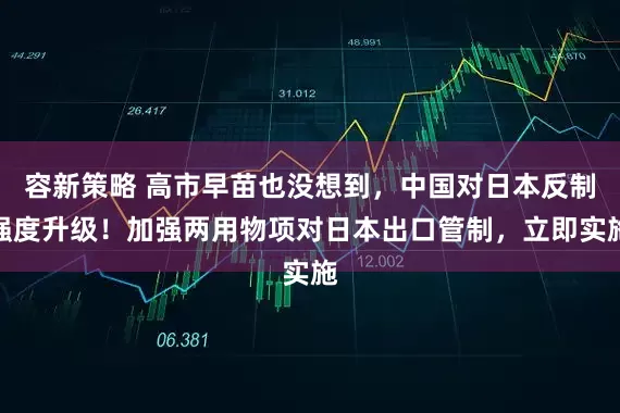 容新策略 高市早苗也没想到，中国对日本反制强度升级！加强两用物项对日本出口管制，立即实施