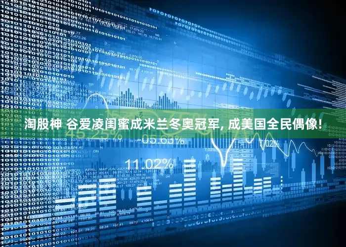 淘股神 谷爱凌闺蜜成米兰冬奥冠军, 成美国全民偶像!