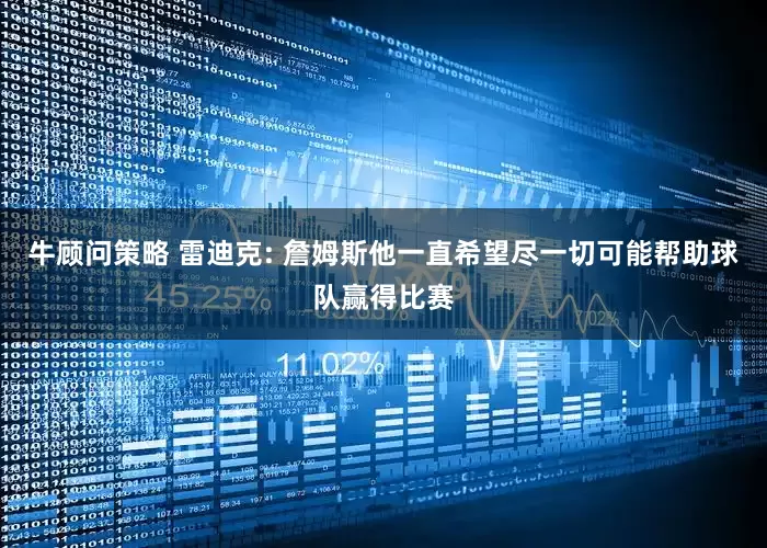 牛顾问策略 雷迪克: 詹姆斯他一直希望尽一切可能帮助球队赢得比赛