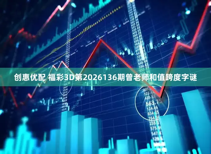 创惠优配 福彩3D第2026136期曾老师和值跨度字谜