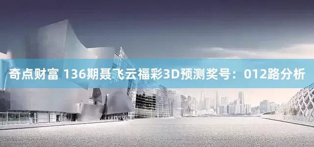 奇点财富 136期聂飞云福彩3D预测奖号：012路分析