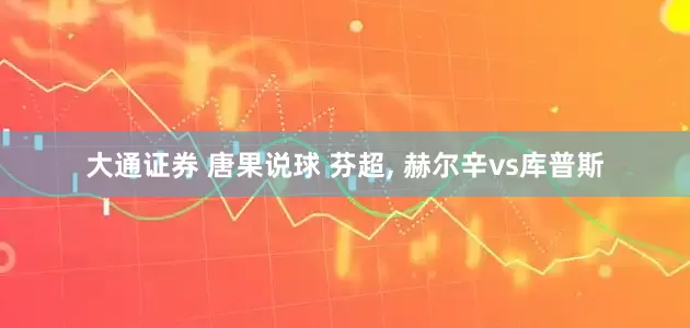 大通证券 唐果说球 芬超, 赫尔辛vs库普斯
