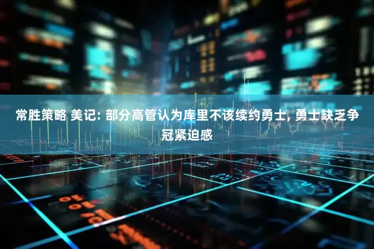 常胜策略 美记: 部分高管认为库里不该续约勇士, 勇士缺乏争冠紧迫感
